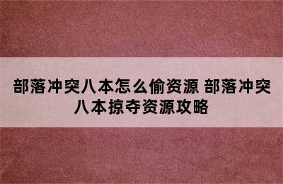 部落冲突八本怎么偷资源 部落冲突八本掠夺资源攻略